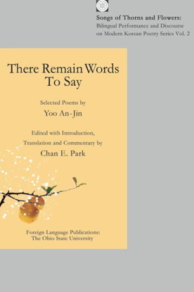 There Remain Words To Say Selected Poems by Yoo An Jin Edited with Introduction Translation and Commentary by Chan E. Park	